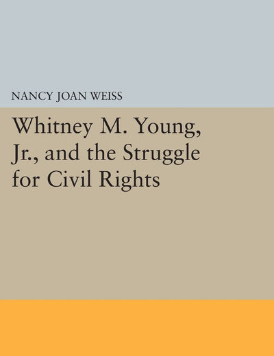 Whitney M. Young, Jr., and the Struggle for Civil Rights (Princeton Legacy Library)