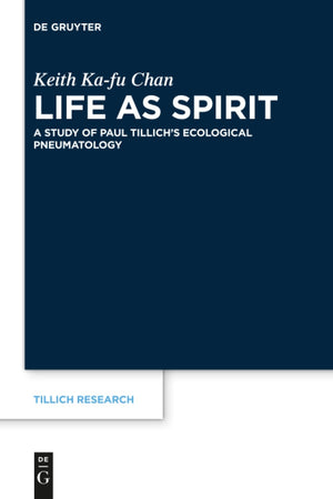 Life as Spirit: A Study of Paul Tillich’s Ecological Pneumatology (Tillich Research, 17)
