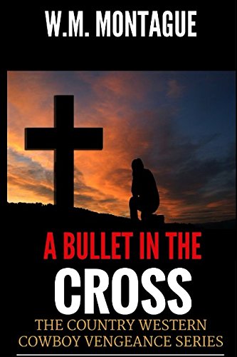 A Bullet in a Cross: Guns, Guts and Western Glory on the Trail (The Country Western Cowboy Vengeance Series Book Book)