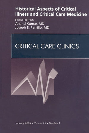 Historical Aspects of Critical Illness and Critical Care Medicine, An Issue of Critical Care Clinics (Volume 25-1) (The Clinics: Nursing, Volume 25-1)