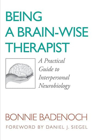 Being a Brain-Wise Therapist: A Practical Guide to Interpersonal Neurobiology (Norton Series on Interpersonal Neurobiology)