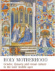 Holy Motherhood: Gender, Dynasty and Visual Culture in the Later Middle Ages (Manchester Medieval Studies)