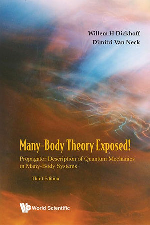Many-Body Theory Exposed!: Propagator Description of Quantum Mechanics in Many-Body Systems (Third Edition)