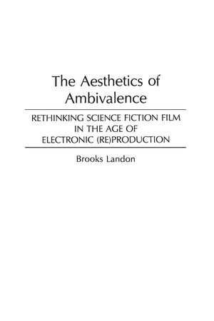 The Aesthetics of Ambivalence: Rethinking Science Fiction Film in the Age of Electronic (Re) Production (Contributions to the Study of Science Fiction and Fantasy)