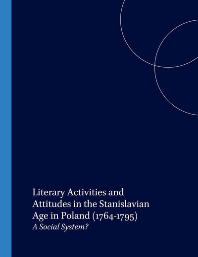 Literary Activities and Attitudes in the Stanislavian Age in Poland (1764-1795): A Social System? (Studies in Slavic Literature and Poetics, 36)