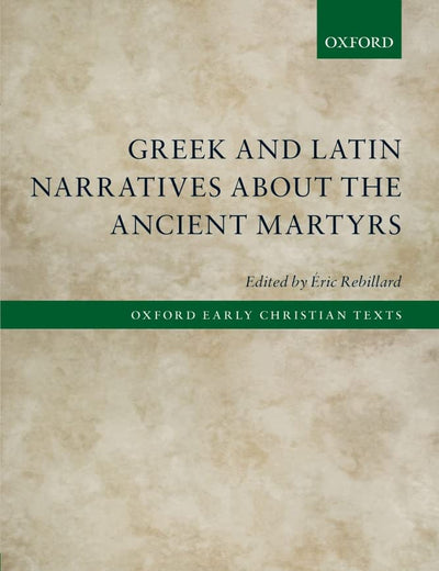 Greek and Latin Narratives about the Ancient Martyrs (Oxford Early Christian Texts)