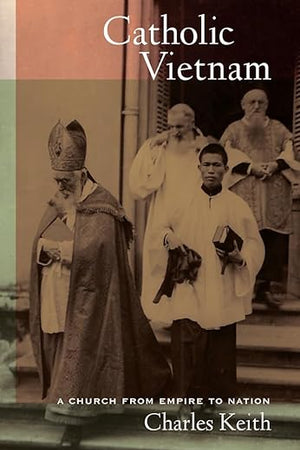 Catholic Vietnam: A Church from Empire to Nation (From Indochina to Vietnam: Revolution and War in a Global Perspective) (Volume 5)