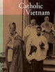 Catholic Vietnam: A Church from Empire to Nation (From Indochina to Vietnam: Revolution and War in a Global Perspective) (Volume 5)