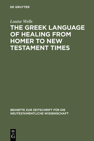 The Greek Language of Healing from Homer to New Testament Times (Beihefte zur Zeitschrift für die neutestamentliche Wissenschaft, 83)
