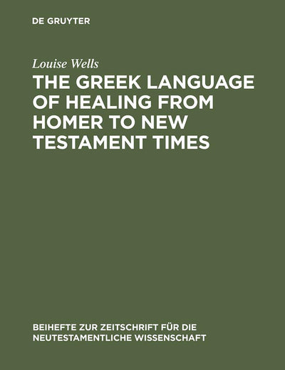 The Greek Language of Healing from Homer to New Testament Times (Beihefte zur Zeitschrift für die neutestamentliche Wissenschaft, 83)