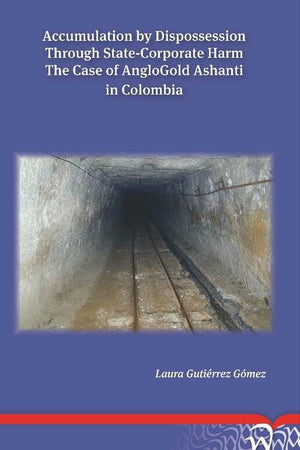 Accumulation by Dispossession Through State-Corporate Harm: The Case of AngloGold Ashanti in Colombia