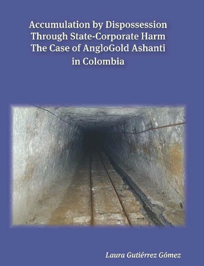 Accumulation by Dispossession Through State-Corporate Harm: The Case of AngloGold Ashanti in Colombia