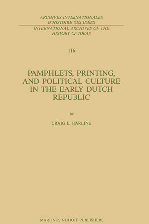 Pamphlets, Printing, and Political Culture in the Early Dutch Republic (International Archives of the History of Ideas Archives internationales d'histoire des idées, 116)