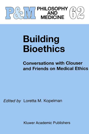 Building Bioethics: Conversations with Clouser and Friends on Medical Ethics (Philosophy and Medicine, 62)