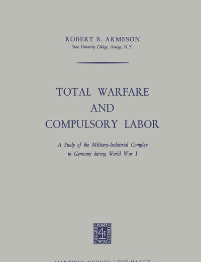 Total Warfare and Compulsory Labor: A Study of the Military-Industrial Complex in Germany during World War I