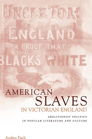 American Slaves in Victorian England: Abolitionist Politics in Popular Literature and Culture