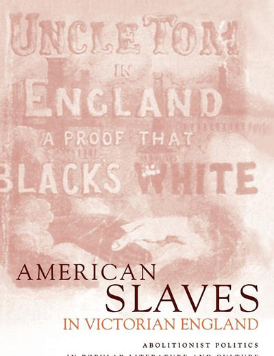 American Slaves in Victorian England: Abolitionist Politics in Popular Literature and Culture