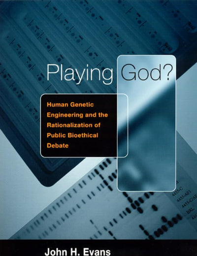 Playing God?: Human Genetic Engineering and the Rationalization of Public Bioethical Debate (Morality and Society Series)