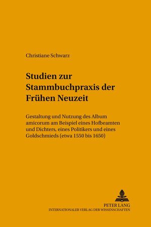 Studien zur Stammbuchpraxis der Frühen Neuzeit: Gestaltung und Nutzung des Album amicorum am Beispiel eines Hofbeamten und Dichters, eines Politikers ... 1550 bis 1650) (Mikrokosmos) (German Edition)