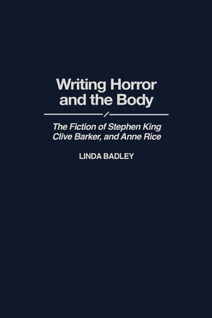 Writing Horror and the Body: The Fiction of Stephen King, Clive Barker, and Anne Rice (Contributions to the Study of Popular Culture)