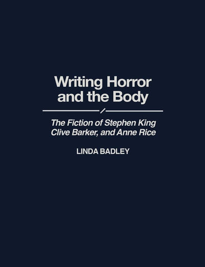 Writing Horror and the Body: The Fiction of Stephen King, Clive Barker, and Anne Rice (Contributions to the Study of Popular Culture)