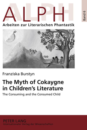 The Myth of Cokaygne in Children’s Literature: The Consuming and the Consumed Child (ALPH: Arbeiten zur Literarischen Phantastik / ALPH: Approaches to Literary Phantasy)