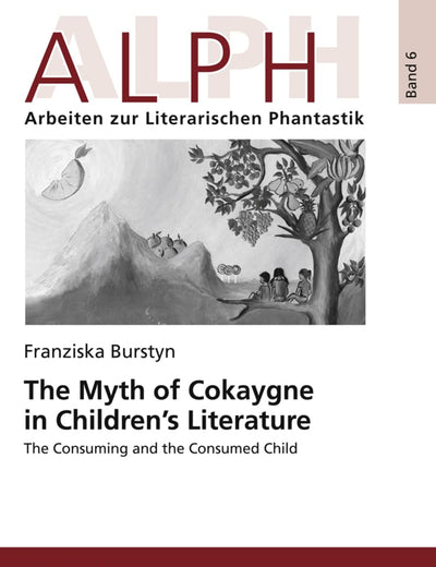 The Myth of Cokaygne in Children’s Literature: The Consuming and the Consumed Child (ALPH: Arbeiten zur Literarischen Phantastik / ALPH: Approaches to Literary Phantasy)