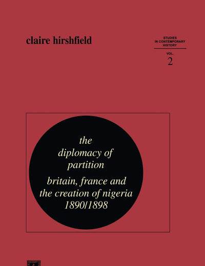 The Diplomacy of Partition: Britain, France and the Creation of Nigeria, 1890–1898 (Studies in Contemporary History, 2)