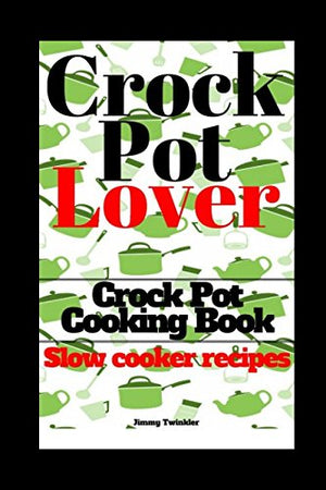 Crock Pot: Crock Pot Cooking Book: Crock Pot Lover (With Pictures) (Slow cooker recipes)