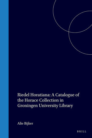 Riedel Horatiana: A Catalogue of the Horace Collection in Groningen University Library (Bibliotheca Bibliographica Neerlandica, 30)