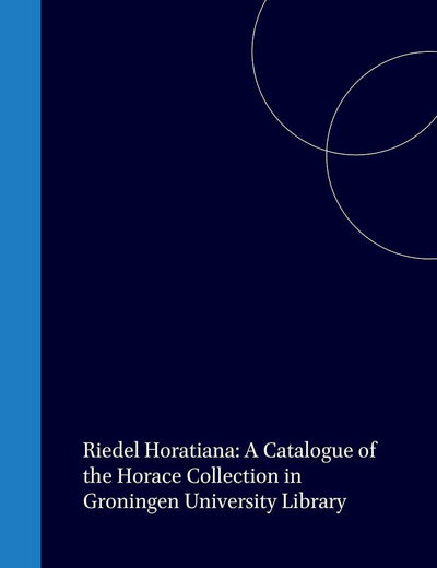 Riedel Horatiana: A Catalogue of the Horace Collection in Groningen University Library (Bibliotheca Bibliographica Neerlandica, 30)
