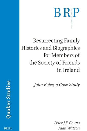 Resurrecting Family Histories and Biographies for Members of the Society of Friends in Ireland: John Boles, a Case Study (Brill Research Perspectives in Humanities and Social Sciences)