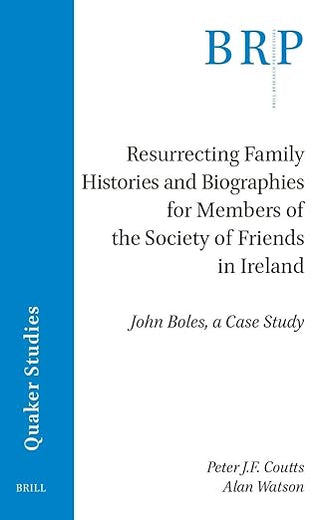 Resurrecting Family Histories and Biographies for Members of the Society of Friends in Ireland: John Boles, a Case Study (Brill Research Perspectives in Humanities and Social Sciences)