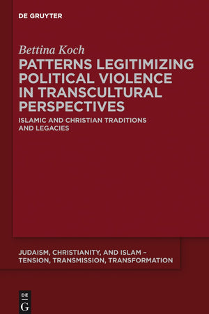 Patterns Legitimizing Political Violence in Transcultural Perspectives: Islamic and Christian Traditions and Legacies (Judaism, Christianity, and Islam – Tension, Transmission, Transformation, 1)