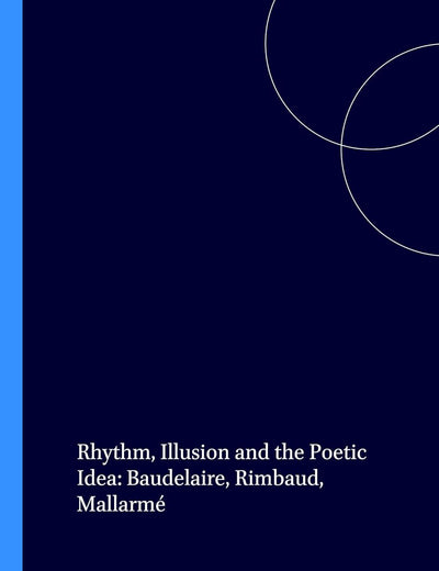 Rhythm, Illusion and the Poetic Idea: Baudelaire, Rimbaud, Mallarmé (Faux Titre, 254)