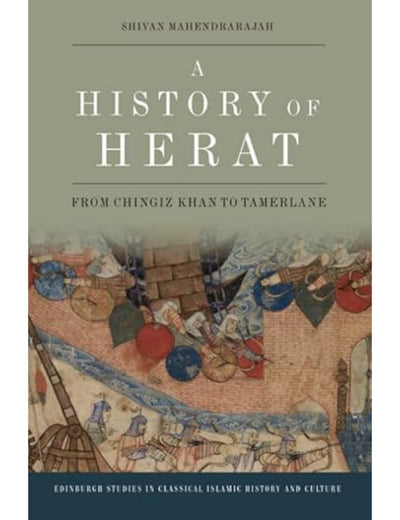 A History of Herat: From Chingiz Khan to Tamerlane (Edinburgh Studies in Classical Islamic History and Culture)