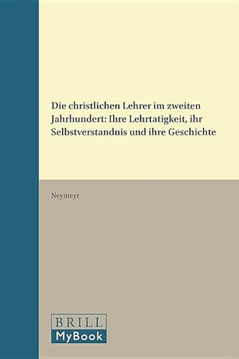 Die christlichen Lehrer im zweiten Jahrhundert: Ihre Lehrtätigkeit, ihr Selbstverständnis und ihre Geschichte (Vigiliae Christianae, Supplements, 4) (German Edition)