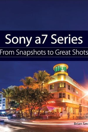 Sony a7 Series: From Snapshots to Great Shots