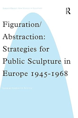Figuration/Abstraction: Strategies for Public Sculpture in Europe 1945-1968 (Subject/Object: New Studies in Sculpture)
