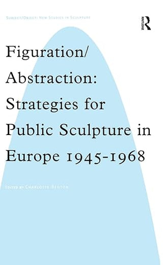 Figuration/Abstraction: Strategies for Public Sculpture in Europe 1945-1968 (Subject/Object: New Studies in Sculpture)