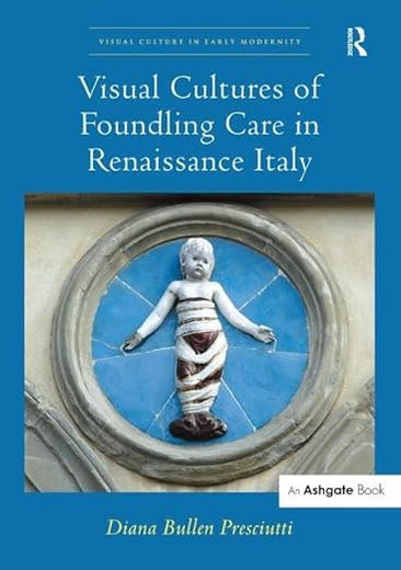 Visual Cultures of Foundling Care in Renaissance Italy (Visual Culture in Early Modernity)