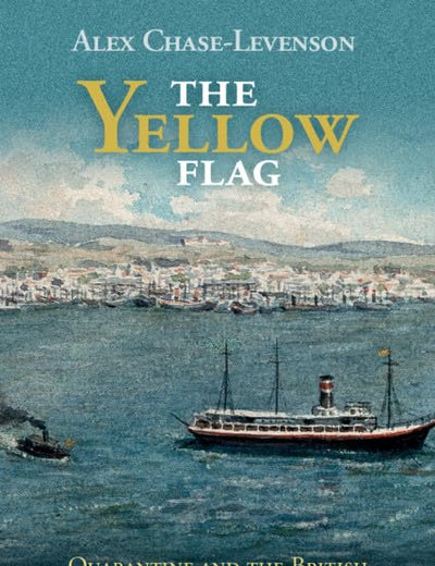 The Yellow Flag: Quarantine and the British Mediterranean World, 1780–1860 (Global Health Histories)