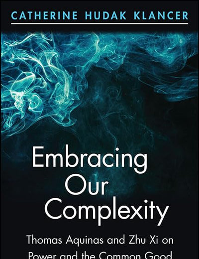 Embracing Our Complexity: Thomas Aquinas and Zhu Xi on Power and the Common Good (Chinese Philosophy Culture)