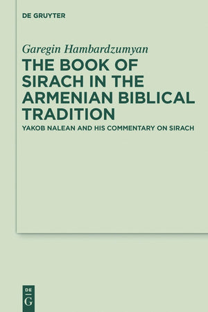 The Book of Sirach in the Armenian Biblical Tradition: Yakob Nalean and His Commentary on Sirach (Deuterocanonical and Cognate Literature Studies, 33)