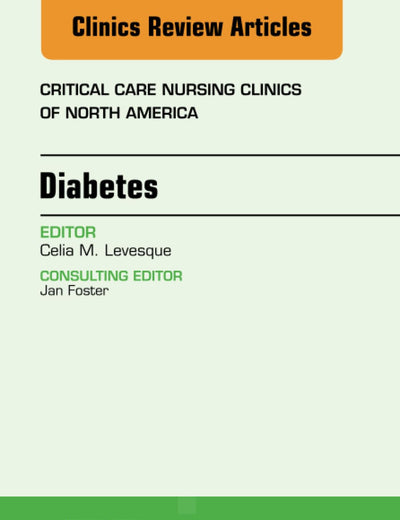 Diabetes, An Issue of Critical Care Nursing Clinics (The Clinics: Nursing, Volume 25-1)