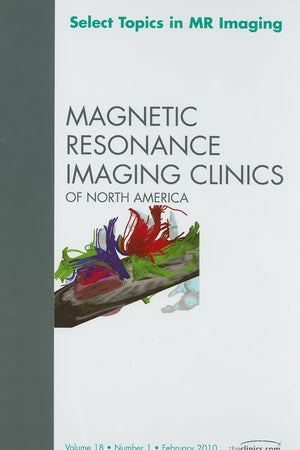 Select Topics in MR Imaging, An Issue of Magnetic Resonance Imaging Clinics (Volume 18-1) (The Clinics: Radiology, Volume 18-1)
