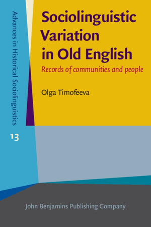 Sociolinguistic Variation in Old English (Advances in Historical Sociolinguistics)