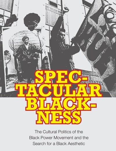 Spectacular Blackness: The Cultural Politics of the Black Power Movement and the Search for a Black Aesthetic