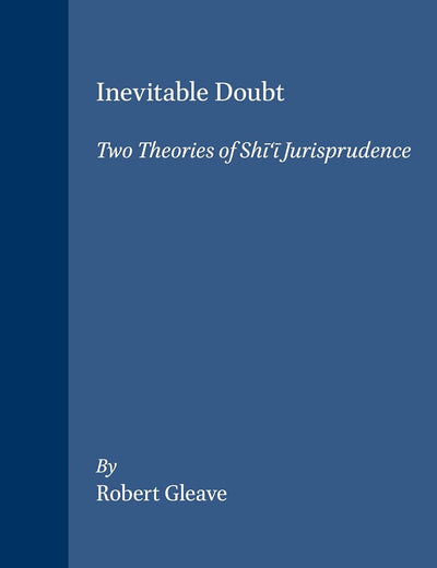 Inevitable Doubt: Two Theories of Shī‘ī Jurisprudence (Studies in Islamic Law and Society, 12)