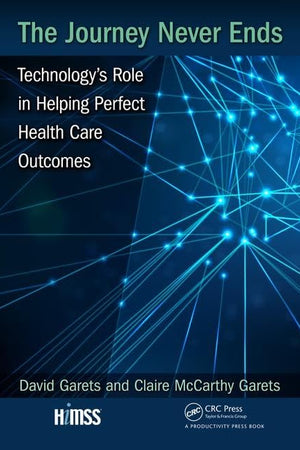 The Journey Never Ends: Technology's Role in Helping Perfect Health Care Outcomes (HIMSS Book Series)